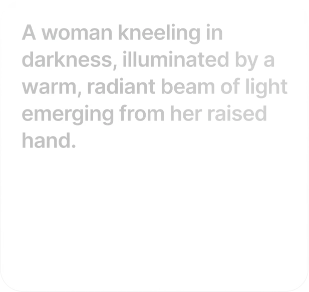 Write your scenario: Type a prompt. Model understands the physics, lighting, and emotional intent of your scene